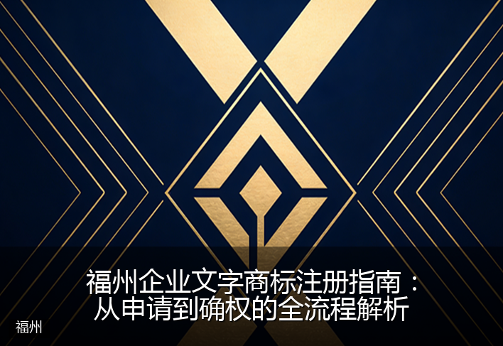福州企业文字商标注册指南：从申请到确权的全流程解析