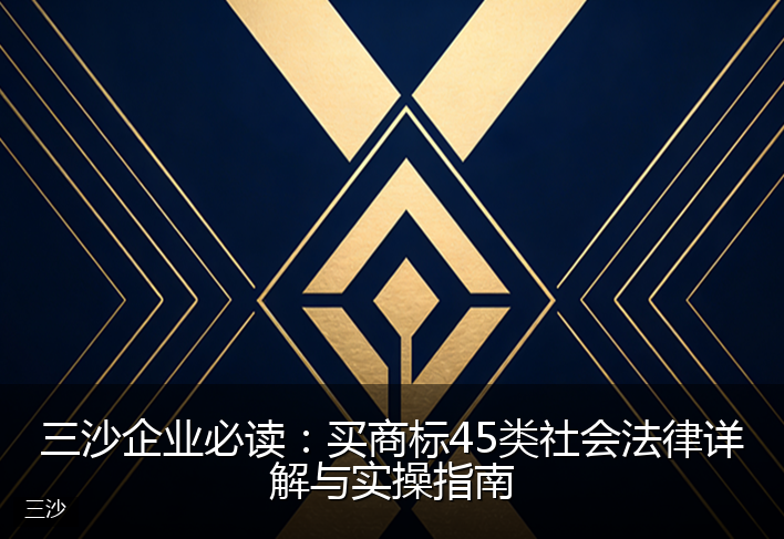三沙企业必读：买商标45类社会法律详解与实操指南